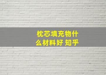 枕芯填充物什么材料好 知乎